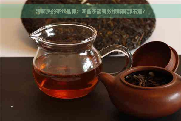 清肺热的茶饮推荐：哪些茶能有效缓解肺部不适？