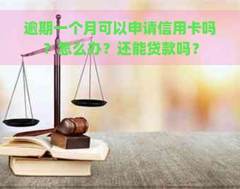 逾期一个月可以申请信用卡吗？怎么办？还能贷款吗？