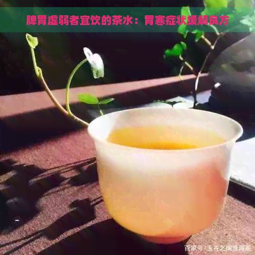 脾胃虚弱者宜饮的茶水：胃寒症状缓解良方