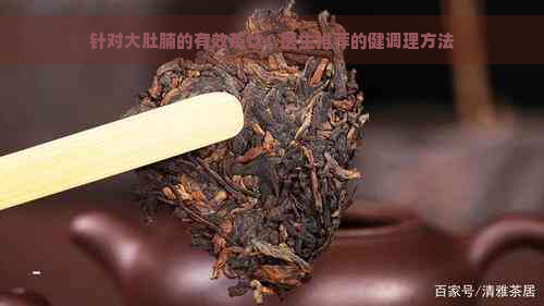 针对大肚腩的有效茶饮：医生推荐的健调理方法