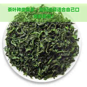 茶叶种类繁多，如何选择适合自己口味的茶饮？