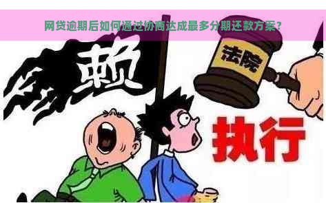 网贷逾期后如何通过协商达成最多分期还款方案？