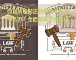 微粒贷逾期还款银行卡失效怎么办？全面解决方案和建议