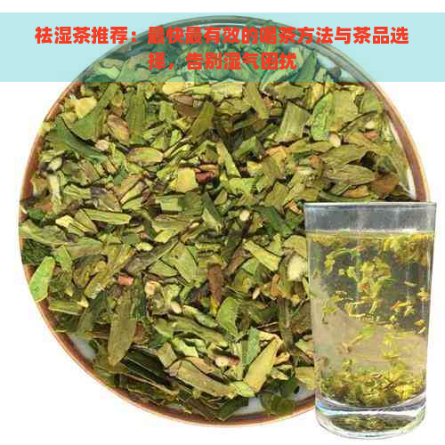 祛湿茶推荐：最快最有效的喝茶方法与茶品选择，告别湿气困扰