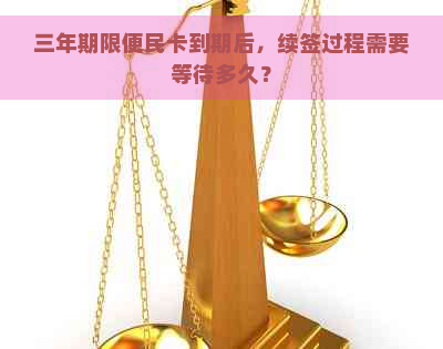 三年期限便民卡到期后，续签过程需要等待多久？