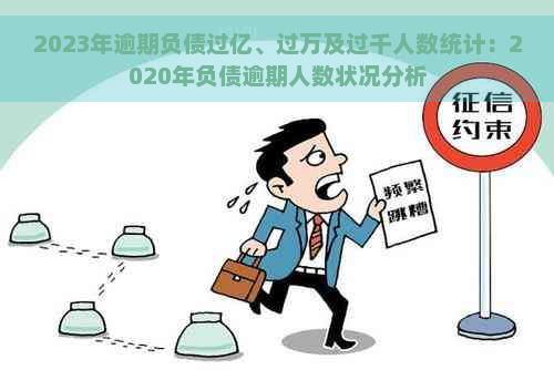 2023年逾期负债过亿、过万及过千人数统计：2020年负债逾期人数状况分析