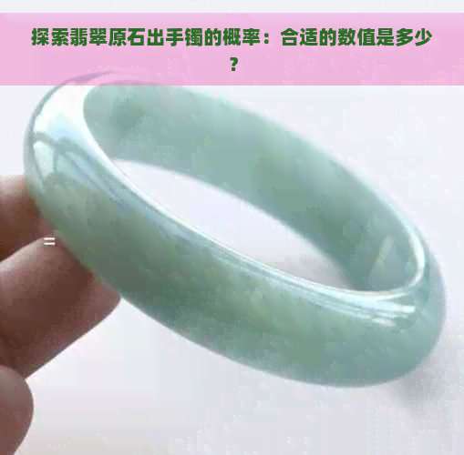 探索翡翠原石出手镯的概率：合适的数值是多少？