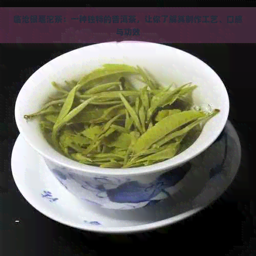 临沧银毫沱茶：一种独特的普洱茶，让你了解其制作工艺、口感与功效