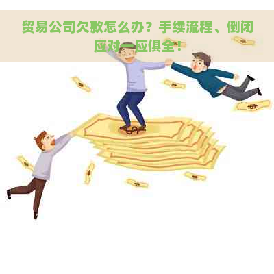 贸易公司欠款怎么办？手续流程、倒闭应对一应俱全！