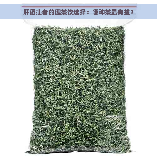 肝癌患者的健茶饮选择：哪种茶最有益？