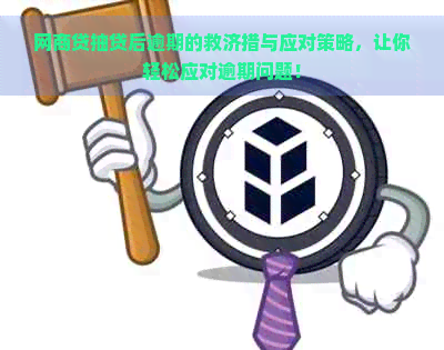 网商贷抽贷后逾期的救济措与应对策略，让你轻松应对逾期问题！