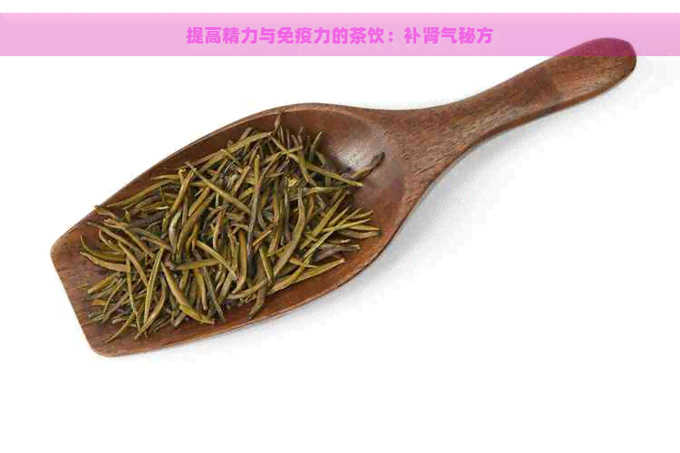 提高精力与免疫力的茶饮：补肾气秘方