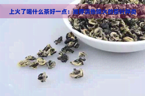 上火了喝什么茶好一点：推荐清热降火的茶叶种类