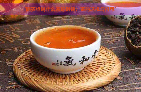 '脑萎缩喝什么茶好得快：茶的选择与推荐'