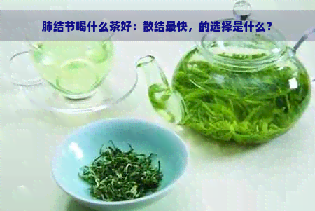 肺结节喝什么茶好：散结最快，的选择是什么？