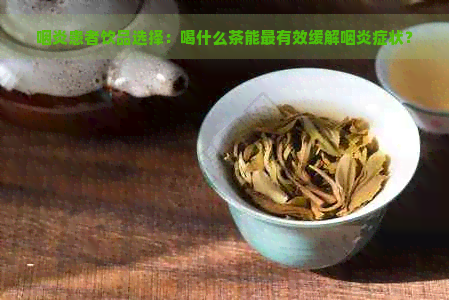 咽炎患者饮品选择：喝什么茶能最有效缓解咽炎症状？