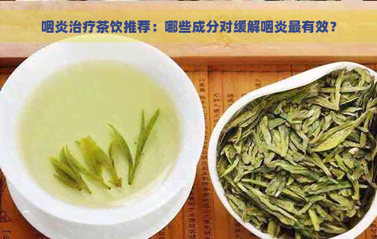 咽炎治疗茶饮推荐：哪些成分对缓解咽炎最有效？