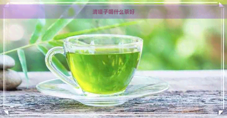 清嗓子喝什么茶好