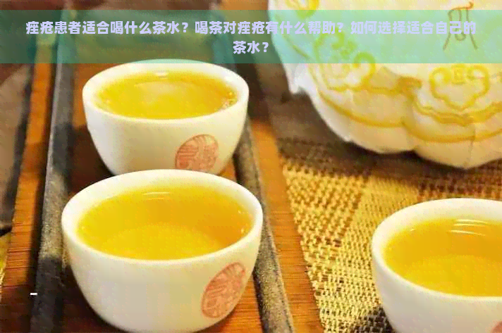 痤疮患者适合喝什么茶水？喝茶对痤疮有什么帮助？如何选择适合自己的茶水？