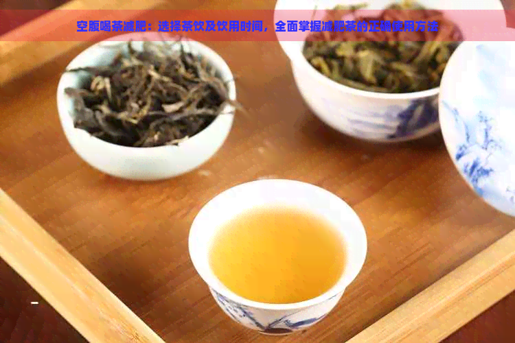 空腹喝茶减肥：选择茶饮及饮用时间，全面掌握减肥茶的正确使用方法