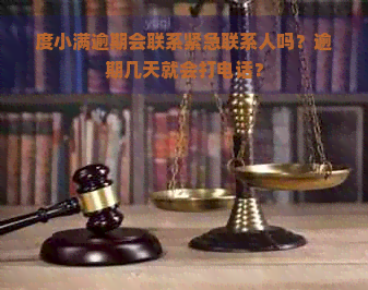 度小满逾期会联系紧急联系人吗？逾期几天就会打电话？