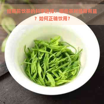 经期前饮茶的科学选择：哪些茶对经期有益？如何正确饮用？