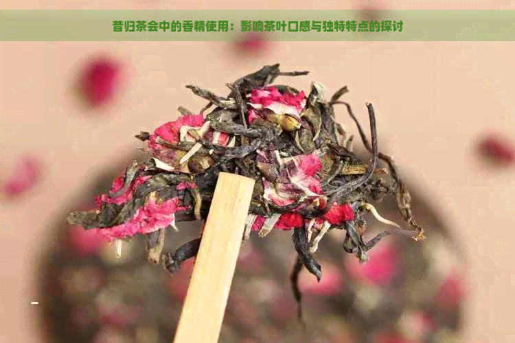 昔归茶会中的香精使用：影响茶叶口感与独特特点的探讨