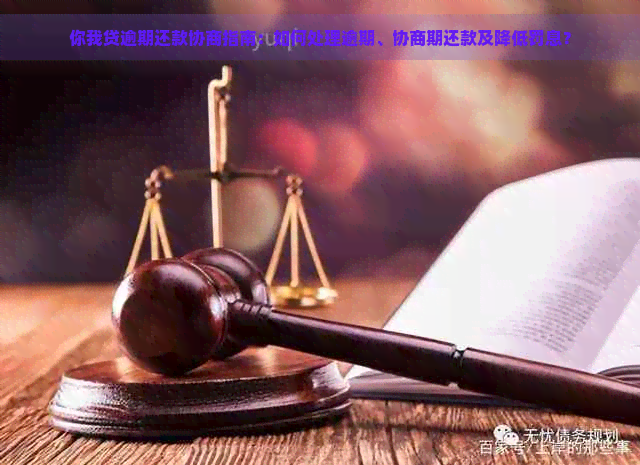 你我贷逾期还款协商指南：如何处理逾期、协商期还款及降低罚息？