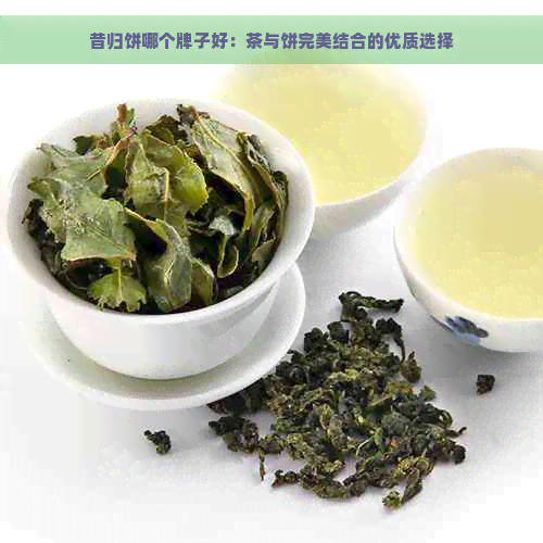 昔归饼哪个牌子好：茶与饼完美结合的优质选择