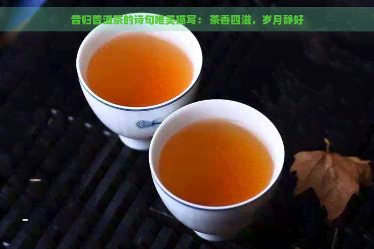 昔归普洱茶的诗句唯美描写： 茶香四溢，岁月静好