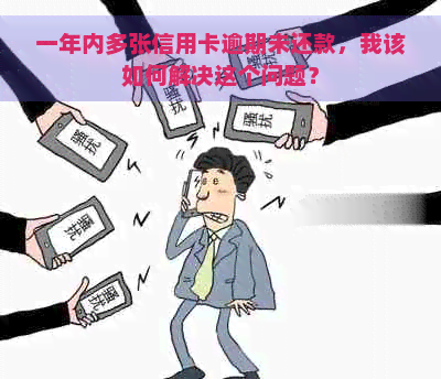 一年内多张信用卡逾期未还款，我该如何解决这个问题？