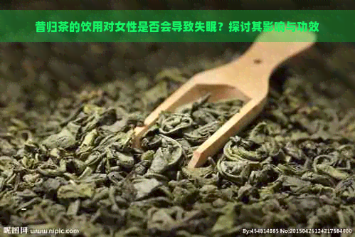 昔归茶的饮用对女性是否会导致失眠？探讨其影响与功效