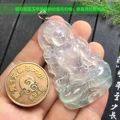 探究和田玉苹果绿的价值与价格：收藏界的新焦点