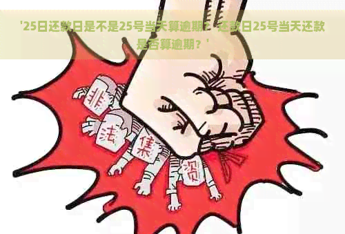 '25日还款日是不是25号当天算逾期？ 还款日25号当天还款是否算逾期？'