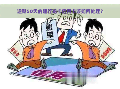 逾期50天的建行龙卡信用卡该如何处理？