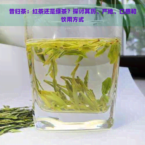 昔归茶：红茶还是绿茶？探讨其历、产地、口感和饮用方式