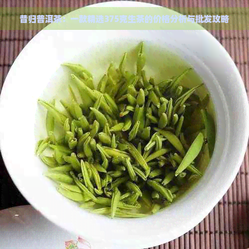 昔归普洱茶：一款精选375克生茶的价格分析与批发攻略