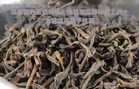 哪家昔归最值得信？比较京东排行榜上的十大普洱茶牌子推荐