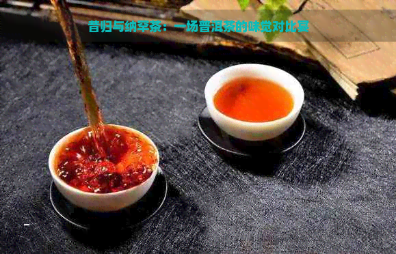 昔归与纳罕茶：一场普洱茶的味觉对比宴