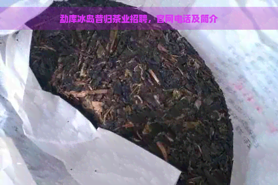 勐库冰岛昔归茶业招聘，官网电话及简介