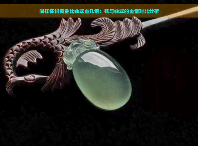 同样体积黄金比翡翠重几倍：铁与翡翠的重量对比分析