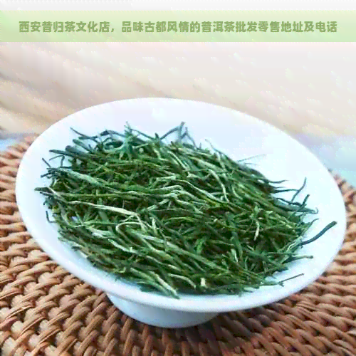 西安昔归茶文化店，品味古都风情的普洱茶批发零售地址及电话