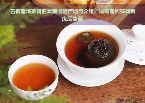 古树普洱茶饼的云南临沧产地与介绍，以及如何在找到优质货源