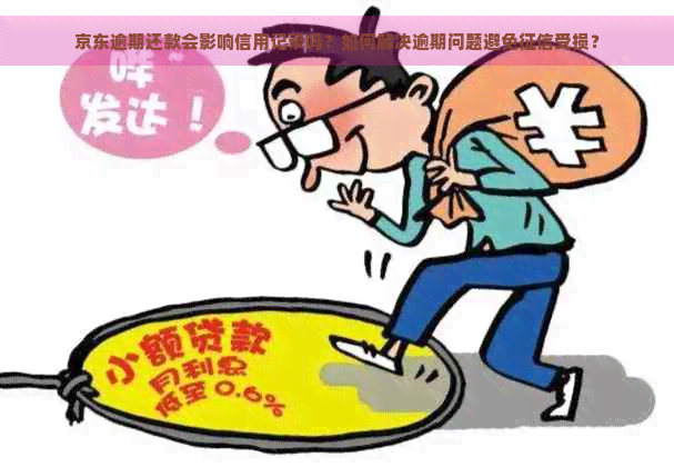 京东逾期还款会影响信用记录吗？如何解决逾期问题避免受损？