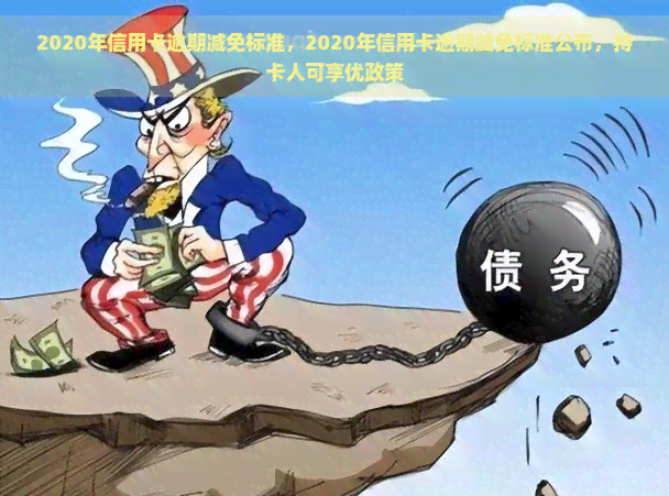 2020年信用卡逾期减免标准，2020年信用卡逾期减免标准公布，持卡人可享优政策