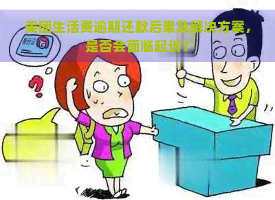 美团生活费逾期还款后果及解决方案，是否会面临起诉？