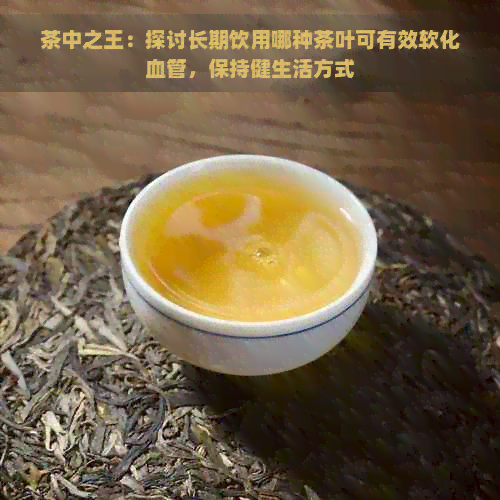 茶中之王：探讨长期饮用哪种茶叶可有效软化血管，保持健生活方式