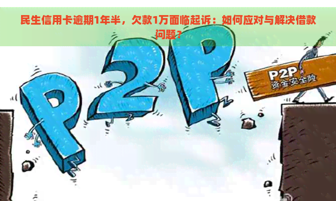 民生信用卡逾期1年半，欠款1万面临起诉：如何应对与解决借款问题？