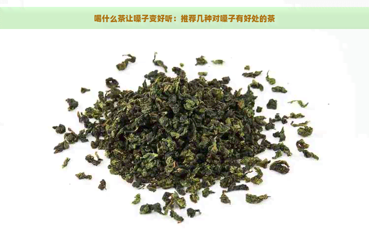 喝什么茶让嗓子变好听：推荐几种对嗓子有好处的茶