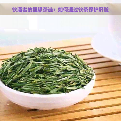 饮酒者的理想茶选：如何通过饮茶保护肝脏